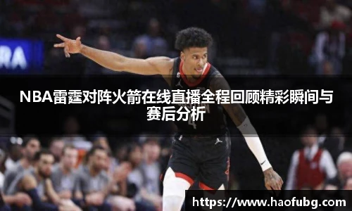 NBA雷霆对阵火箭在线直播全程回顾精彩瞬间与赛后分析