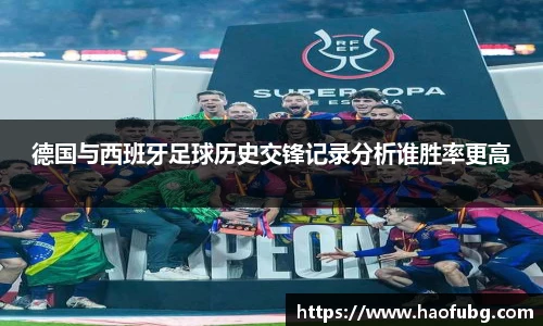 德国与西班牙足球历史交锋记录分析谁胜率更高