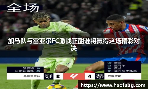 加马队与雷亚尔FC激战正酣谁将赢得这场精彩对决