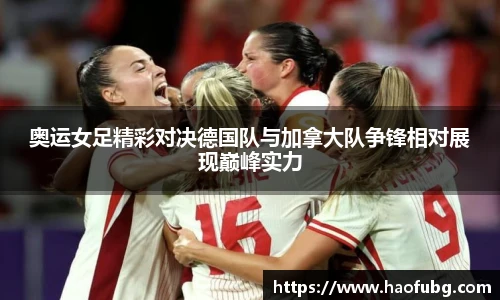 奥运女足精彩对决德国队与加拿大队争锋相对展现巅峰实力