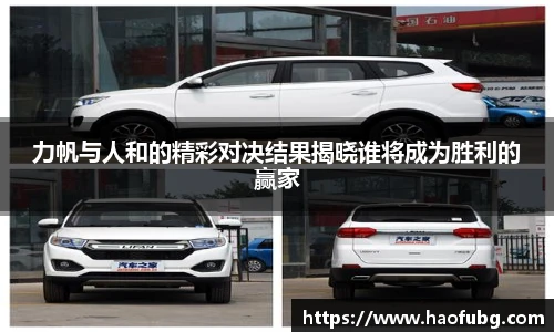 力帆与人和的精彩对决结果揭晓谁将成为胜利的赢家