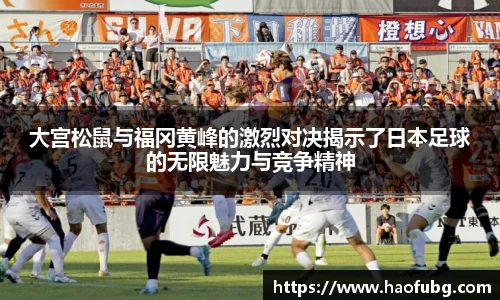 大宫松鼠与福冈黄峰的激烈对决揭示了日本足球的无限魅力与竞争精神